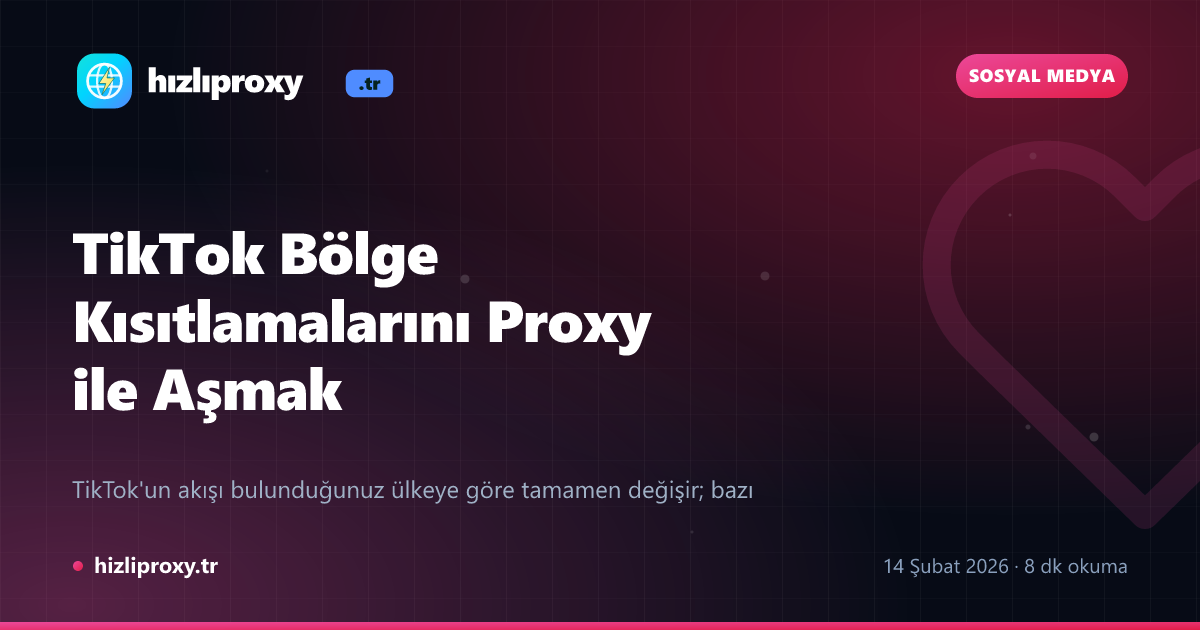 TikTok Bölge Kısıtlamalarını Proxy ile Aşmak